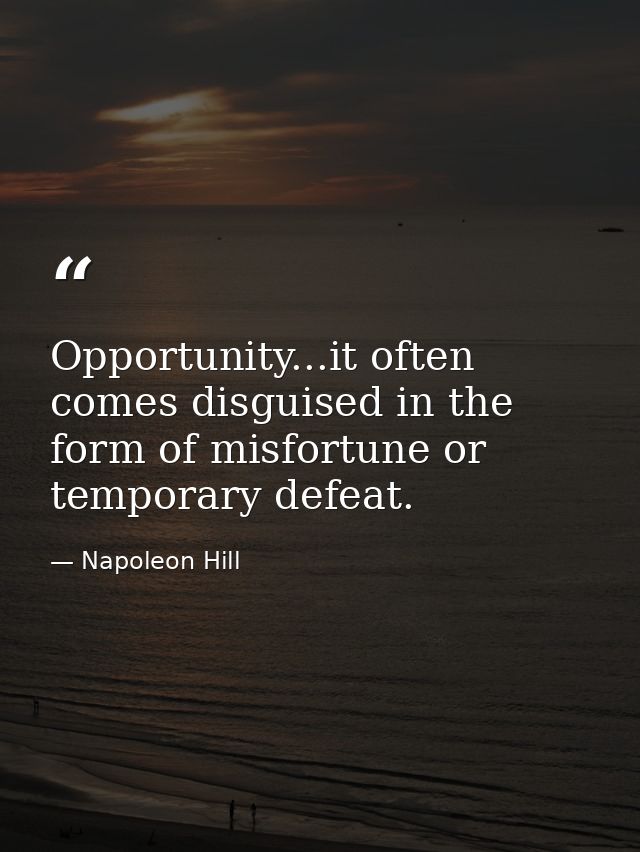 Opportunity...it often comes disguised in the form of misfortune or temporary defeat. — Napoleon Hill