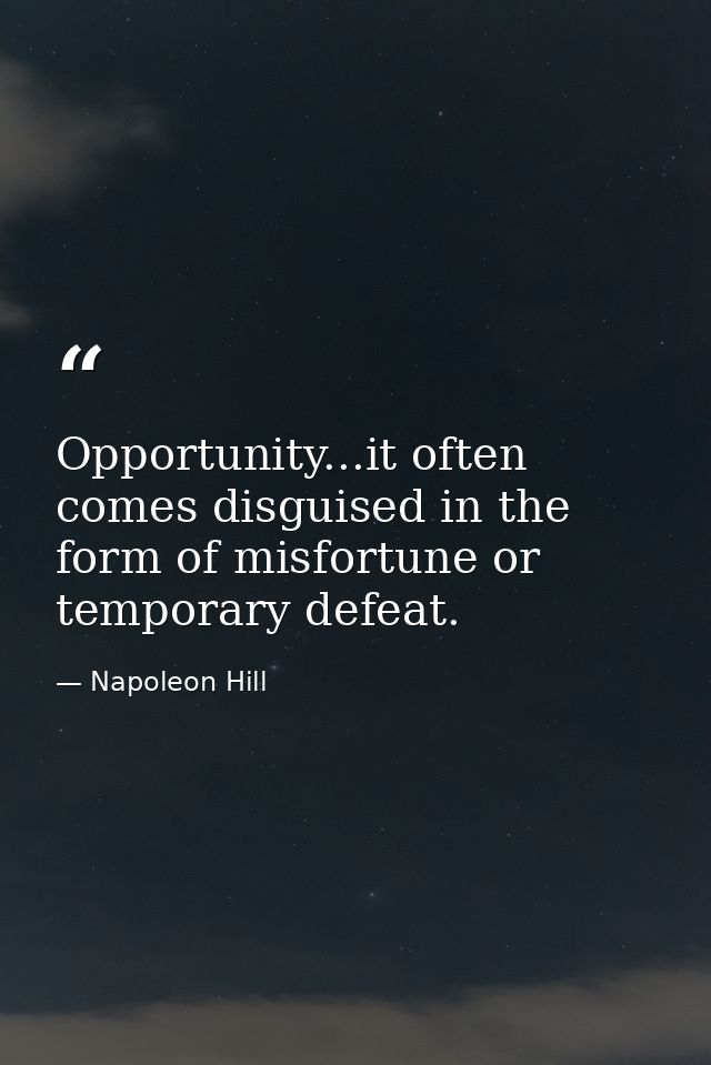 Opportunity...it often comes disguised in the form of misfortune or temporary defeat. — Napoleon Hill