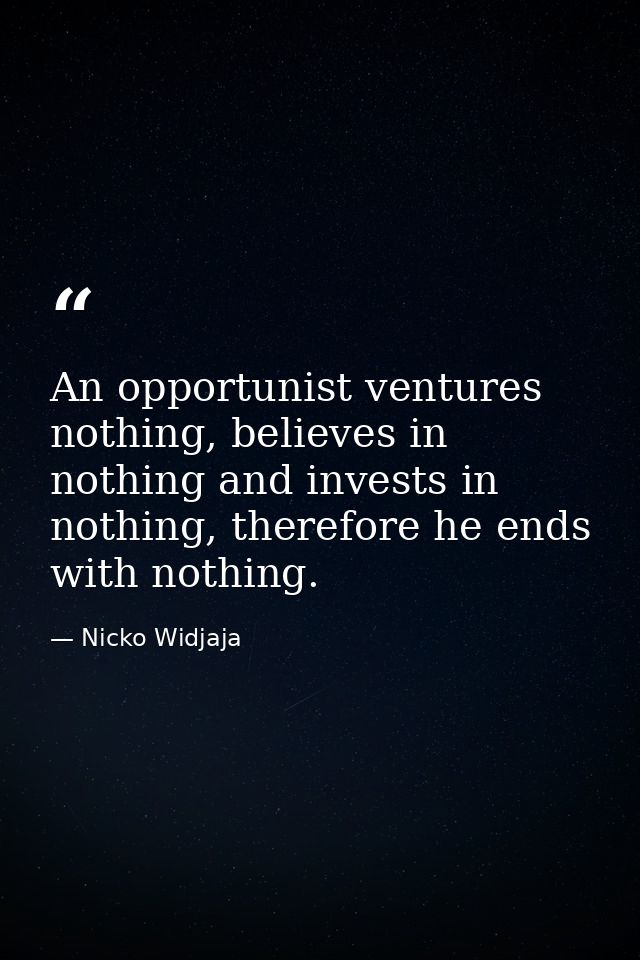 An opportunist ventures nothing, believes in nothing and invests in nothing, therefore he ends with nothing. — Nicko Widjaja