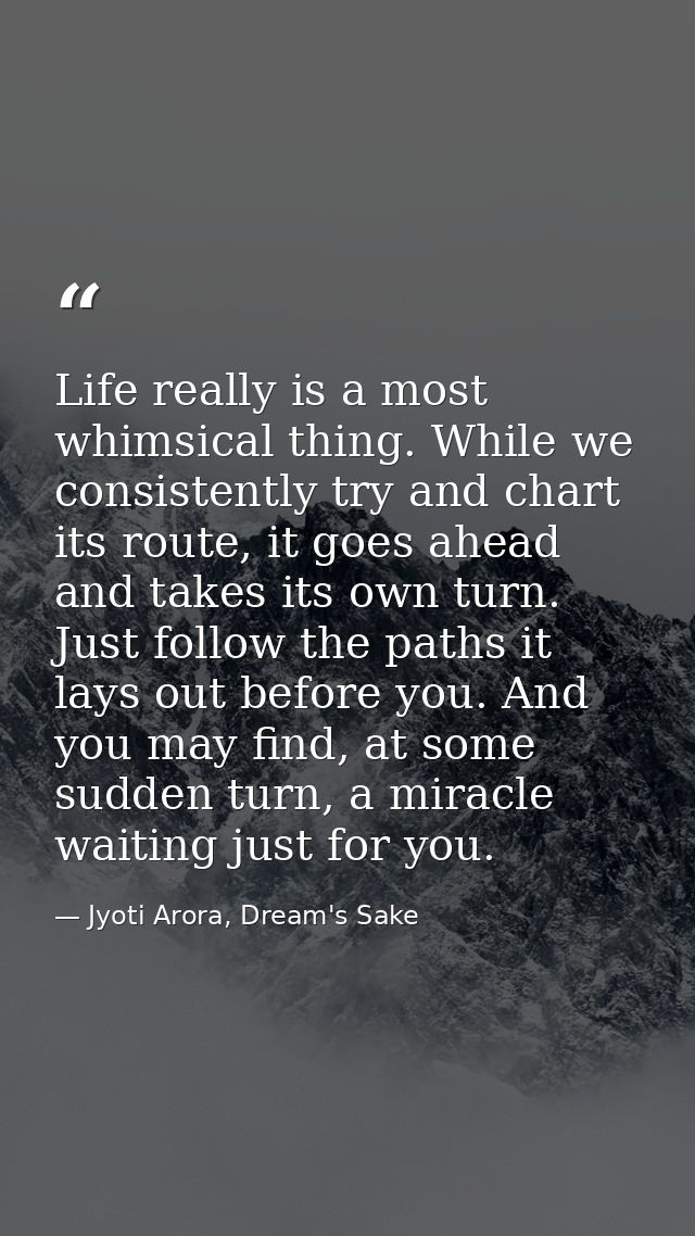 Life really is a most whimsical thing. While we consistently try and chart its route, it goes ahead and takes its own tu — Jyoti Arora, Dream's Sake