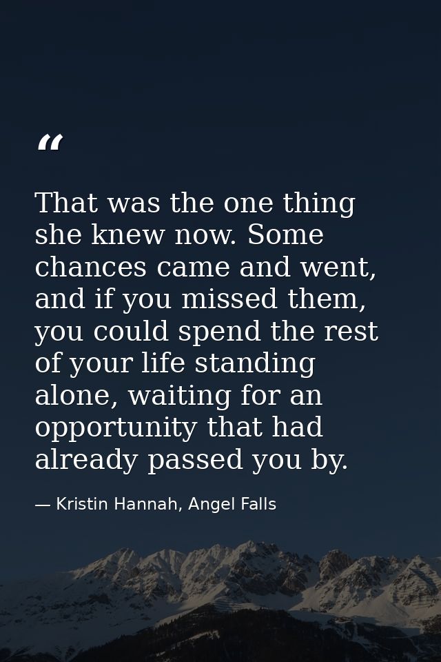 That was the one thing she knew now. Some chances came and went, and if you missed them, you could spend the rest of you — Kristin Hannah, Angel Falls