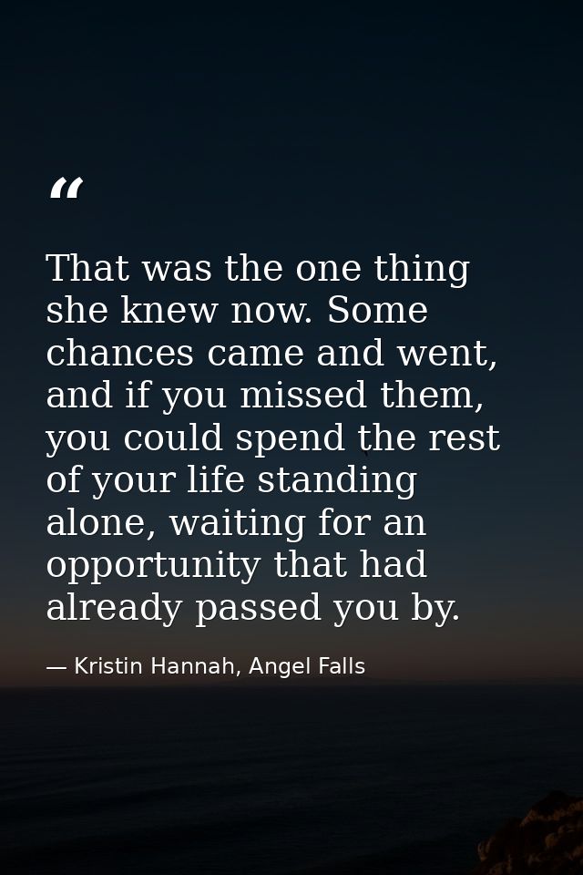 That was the one thing she knew now. Some chances came and went, and if you missed them, you could spend the rest of you — Kristin Hannah, Angel Falls
