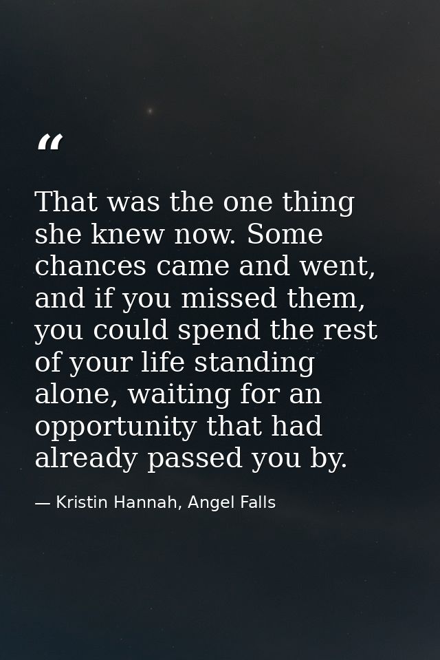 That was the one thing she knew now. Some chances came and went, and if you missed them, you could spend the rest of you — Kristin Hannah, Angel Falls