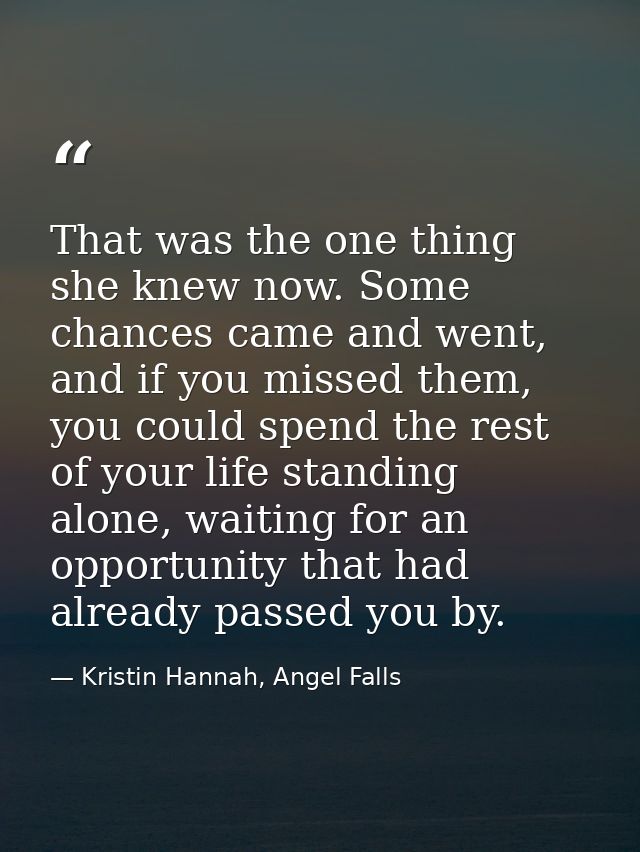 That was the one thing she knew now. Some chances came and went, and if you missed them, you could spend the rest of you — Kristin Hannah, Angel Falls