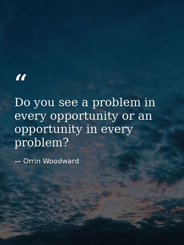 Do you see a problem in every opportunity or an opportunity in every problem? — Orrin Woodward