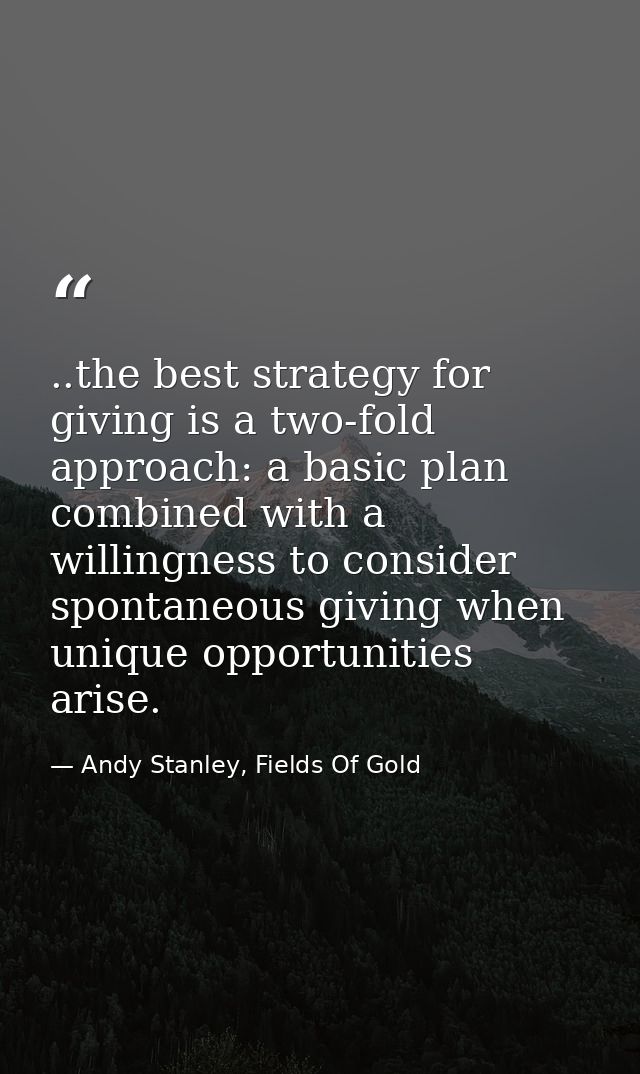 ..the best strategy for giving is a two-fold approach: a basic plan combined with a willingness to consider spontaneous  — Andy Stanley, Fields Of Gold