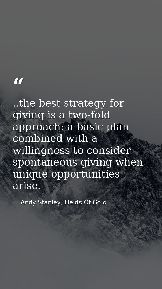 ..the best strategy for giving is a two-fold approach: a basic plan combined with a willingness to consider spontaneous  — Andy Stanley, Fields Of Gold