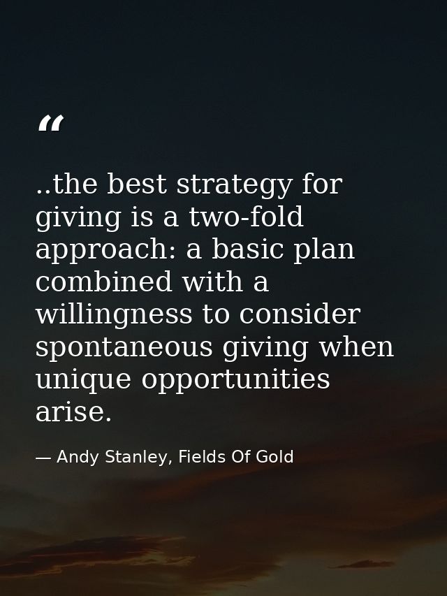 ..the best strategy for giving is a two-fold approach: a basic plan combined with a willingness to consider spontaneous  — Andy Stanley, Fields Of Gold