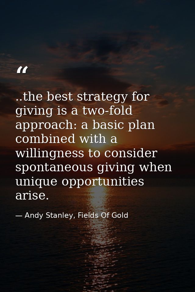 ..the best strategy for giving is a two-fold approach: a basic plan combined with a willingness to consider spontaneous  — Andy Stanley, Fields Of Gold