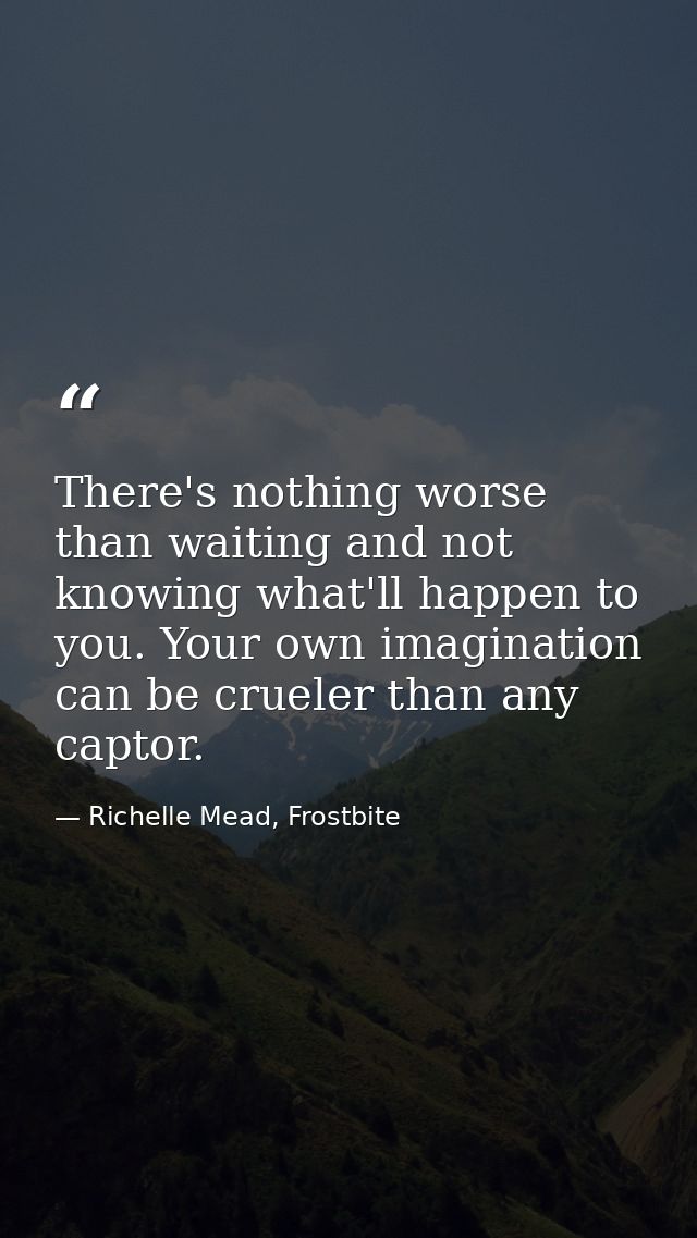 There's nothing worse than waiting and not knowing what'll happen to you. Your own imagination can be crueler than any c — Richelle Mead, Frostbite