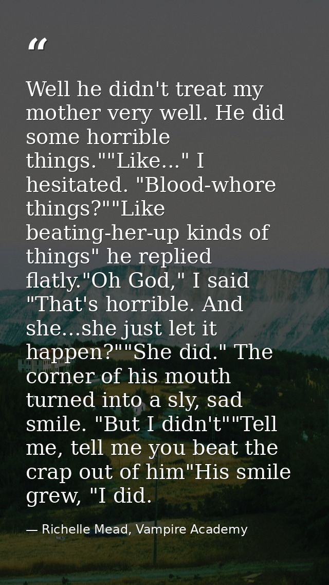 Well he didn't treat my mother very well. He did some horrible things.""Like..." I hesitated. "Blood-whore things?""Like — Richelle Mead, Vampire Academy