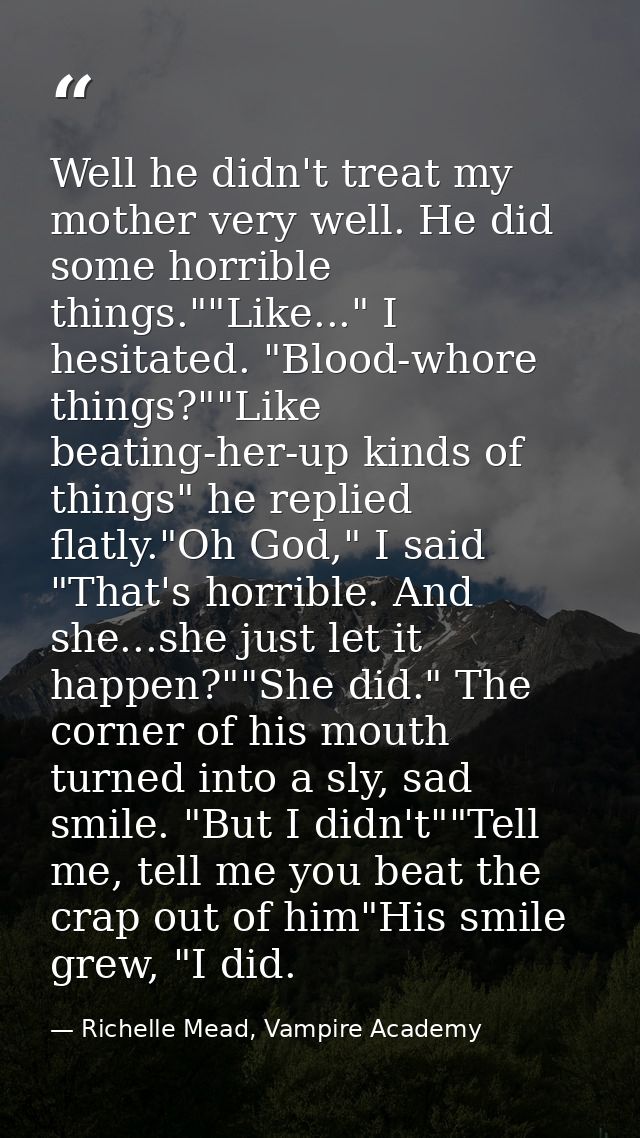 Well he didn't treat my mother very well. He did some horrible things.""Like..." I hesitated. "Blood-whore things?""Like — Richelle Mead, Vampire Academy