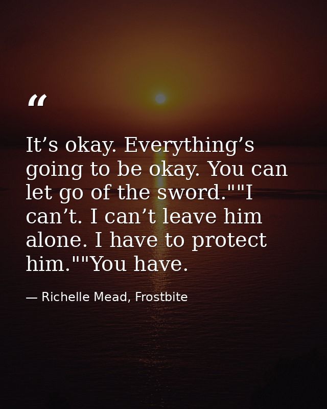 It’s okay. Everything’s going to be okay. You can let go of the sword.""I can’t. I can’t leave him alone. I have to prot — Richelle Mead, Frostbite