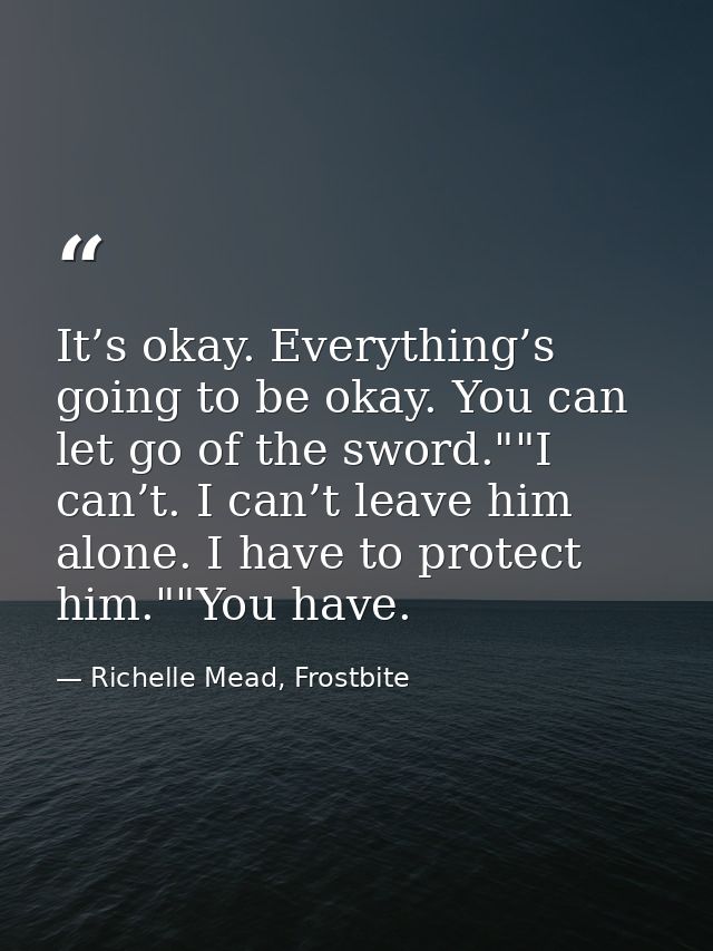 It’s okay. Everything’s going to be okay. You can let go of the sword.""I can’t. I can’t leave him alone. I have to prot — Richelle Mead, Frostbite