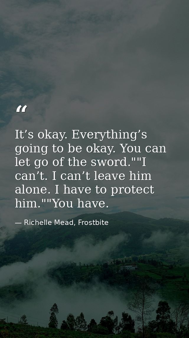 It’s okay. Everything’s going to be okay. You can let go of the sword.""I can’t. I can’t leave him alone. I have to prot — Richelle Mead, Frostbite