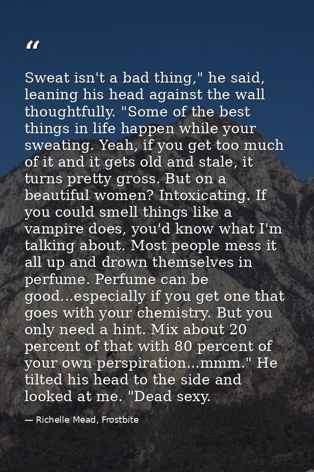 Sweat isn't a bad thing," he said, leaning his head against the wall thoughtfully. "Some of the best things in life happ — Richelle Mead, Frostbite