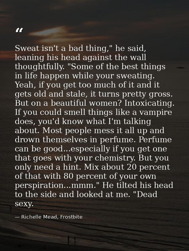 Sweat isn't a bad thing," he said, leaning his head against the wall thoughtfully. "Some of the best things in life happ — Richelle Mead, Frostbite