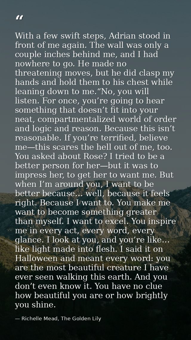 With a few swift steps, Adrian stood in front of me again. The wall was only a couple inches behind me, and I had nowher — Richelle Mead, The Golden Lily