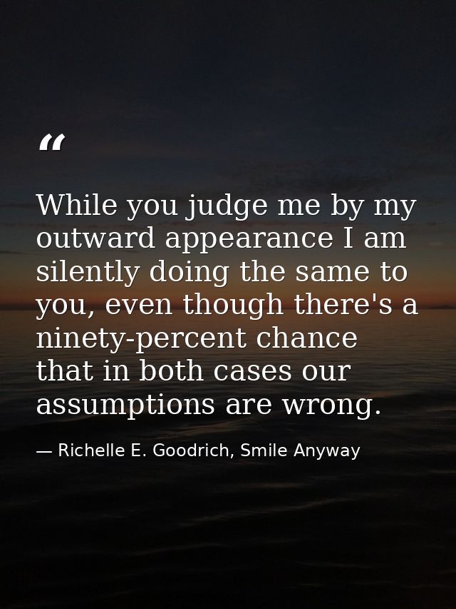 While you judge me by my outward appearance I am silently doing the same to you, even though there's a ninety-percent ch — Richelle E. Goodrich, Smile Anyway