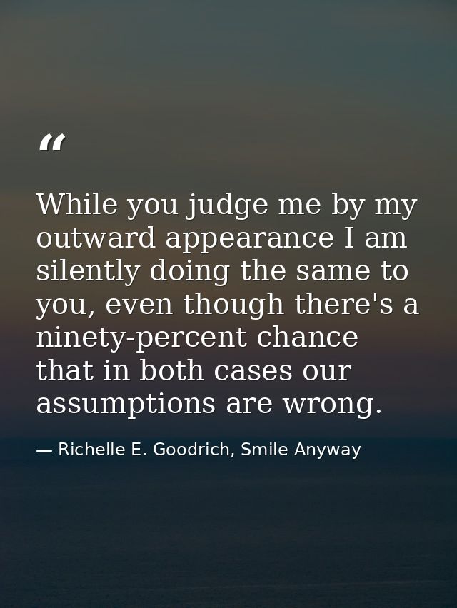 While you judge me by my outward appearance I am silently doing the same to you, even though there's a ninety-percent ch — Richelle E. Goodrich, Smile Anyway