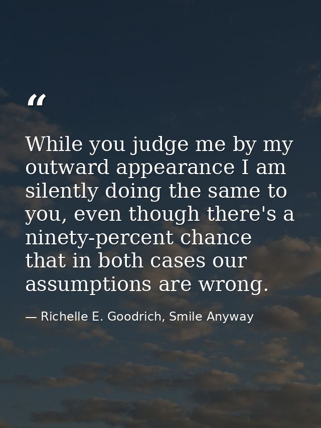 While you judge me by my outward appearance I am silently doing the same to you, even though there's a ninety-percent ch — Richelle E. Goodrich, Smile Anyway