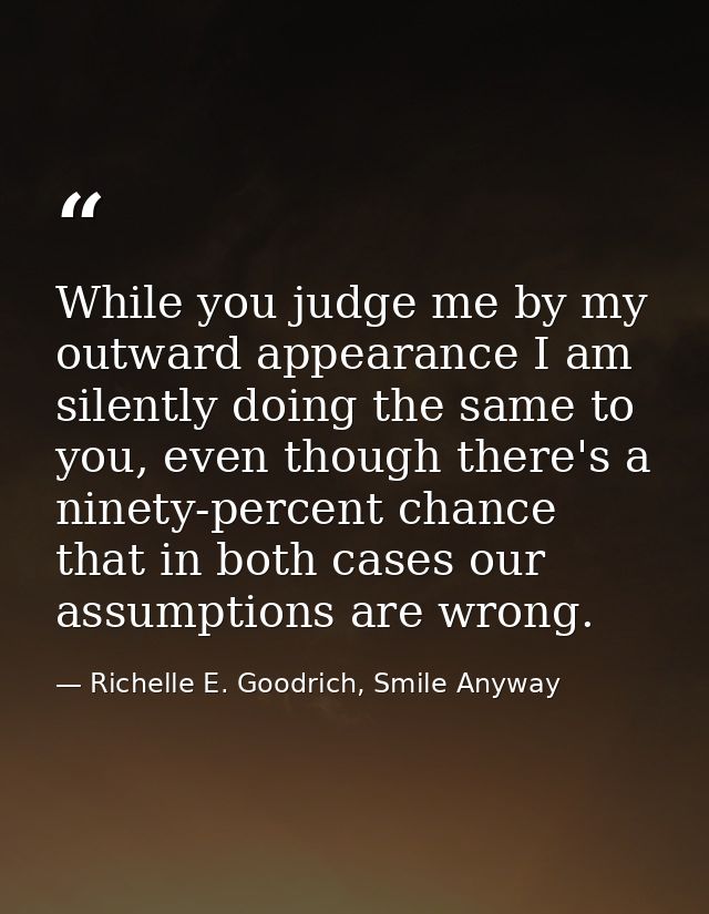 While you judge me by my outward appearance I am silently doing the same to you, even though there's a ninety-percent ch — Richelle E. Goodrich, Smile Anyway