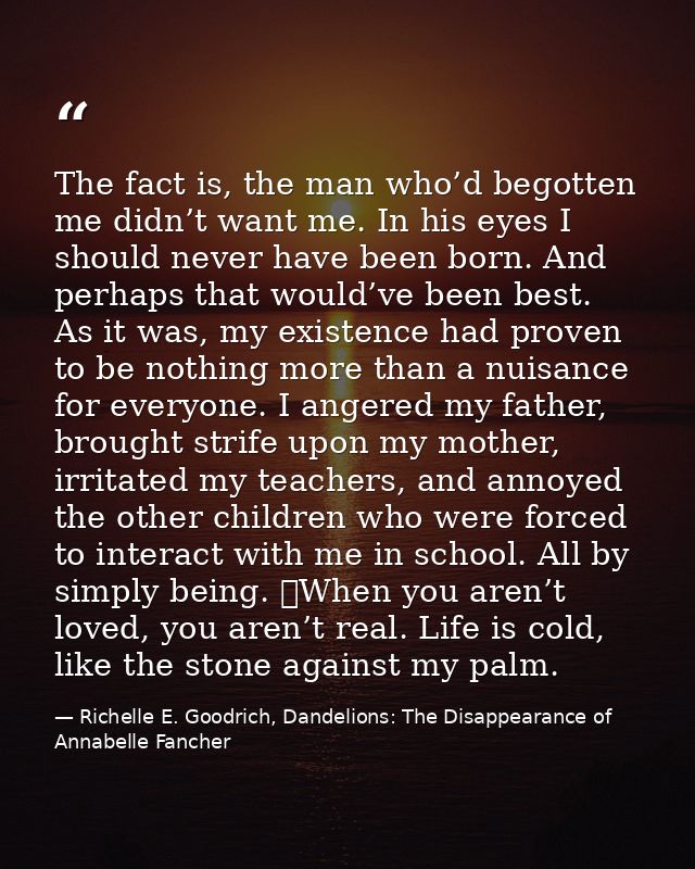 The fact is, the man who’d begotten me didn’t want me. In his eyes I should never have been born. And perhaps that would — Richelle E. Goodrich, Dandelions: The Disappearance of Annabelle Fancher