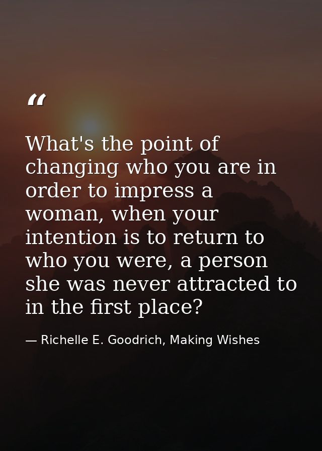 What's the point of changing who you are in order to impress a woman, when your intention is to return to who you were,  — Richelle E. Goodrich, Making Wishes