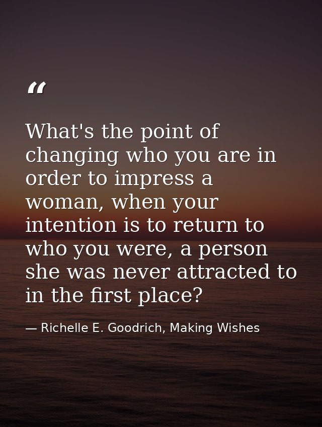 What's the point of changing who you are in order to impress a woman, when your intention is to return to who you were,  — Richelle E. Goodrich, Making Wishes