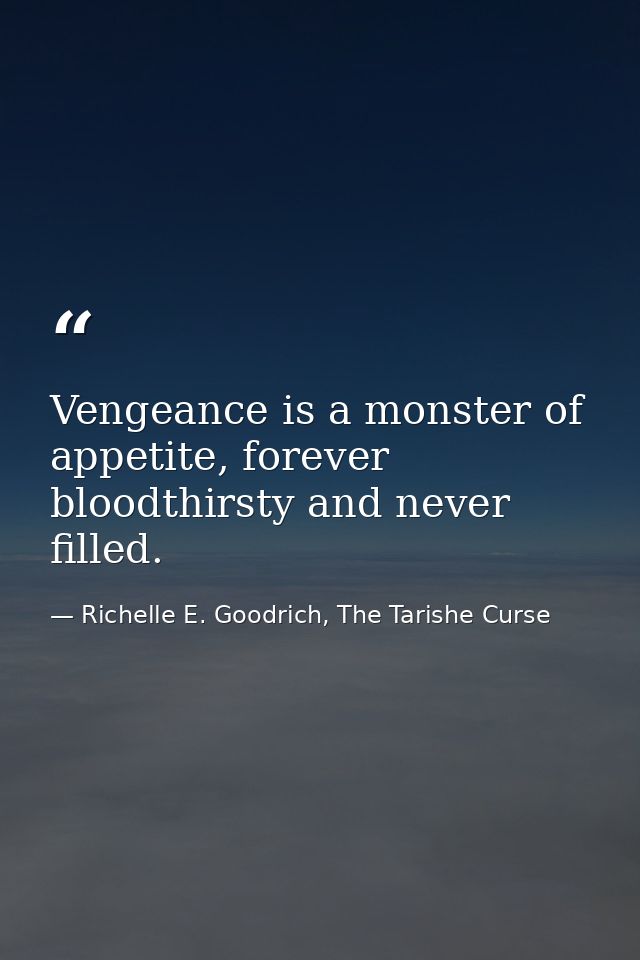 Vengeance is a monster of appetite, forever bloodthirsty and never filled. — Richelle E. Goodrich, The Tarishe Curse