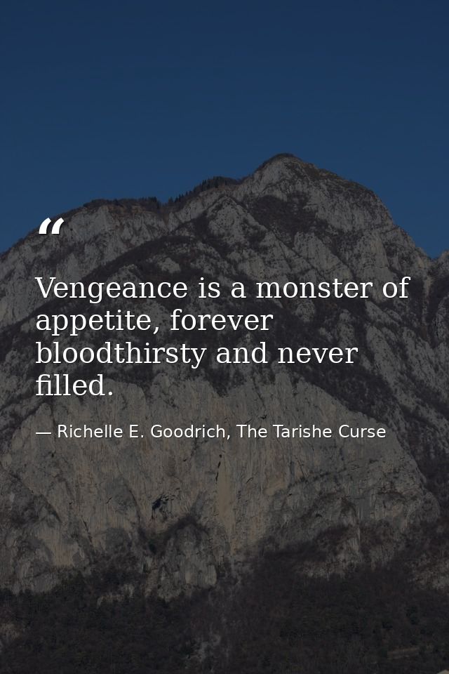Vengeance is a monster of appetite, forever bloodthirsty and never filled. — Richelle E. Goodrich, The Tarishe Curse