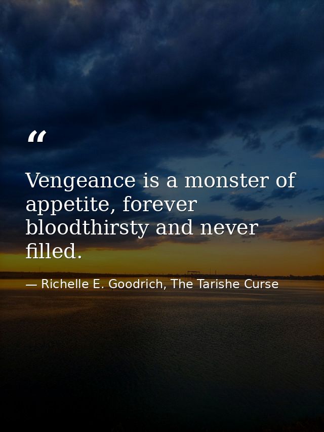 Vengeance is a monster of appetite, forever bloodthirsty and never filled. — Richelle E. Goodrich, The Tarishe Curse