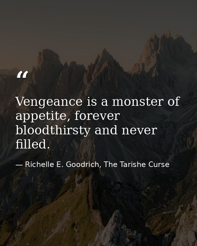 Vengeance is a monster of appetite, forever bloodthirsty and never filled. — Richelle E. Goodrich, The Tarishe Curse