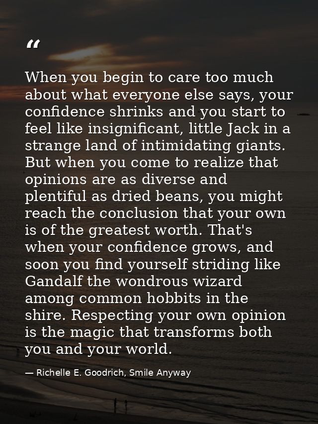 When you begin to care too much about what everyone else says, your confidence shrinks and you start to feel like insign — Richelle E. Goodrich, Smile Anyway
