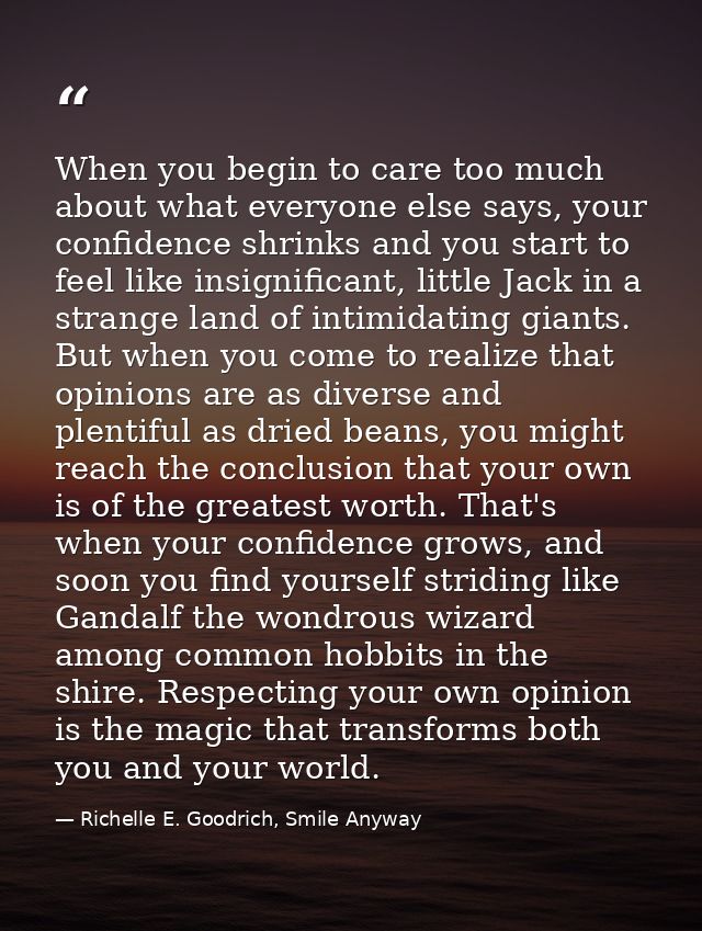 When you begin to care too much about what everyone else says, your confidence shrinks and you start to feel like insign — Richelle E. Goodrich, Smile Anyway