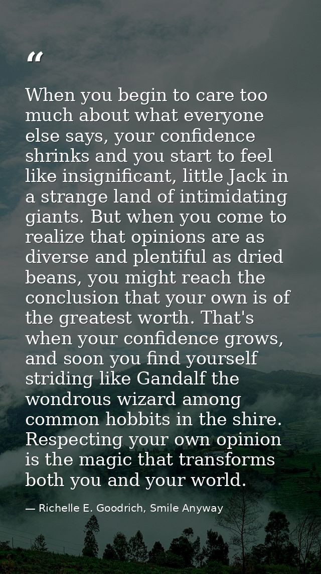 When you begin to care too much about what everyone else says, your confidence shrinks and you start to feel like insign — Richelle E. Goodrich, Smile Anyway