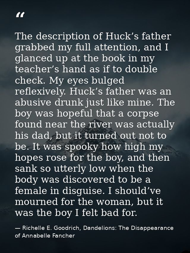 The description of Huck’s father grabbed my full attention, and I glanced up at the book in my teacher’s hand as if to d — Richelle E. Goodrich, Dandelions: The Disappearance of Annabelle Fancher