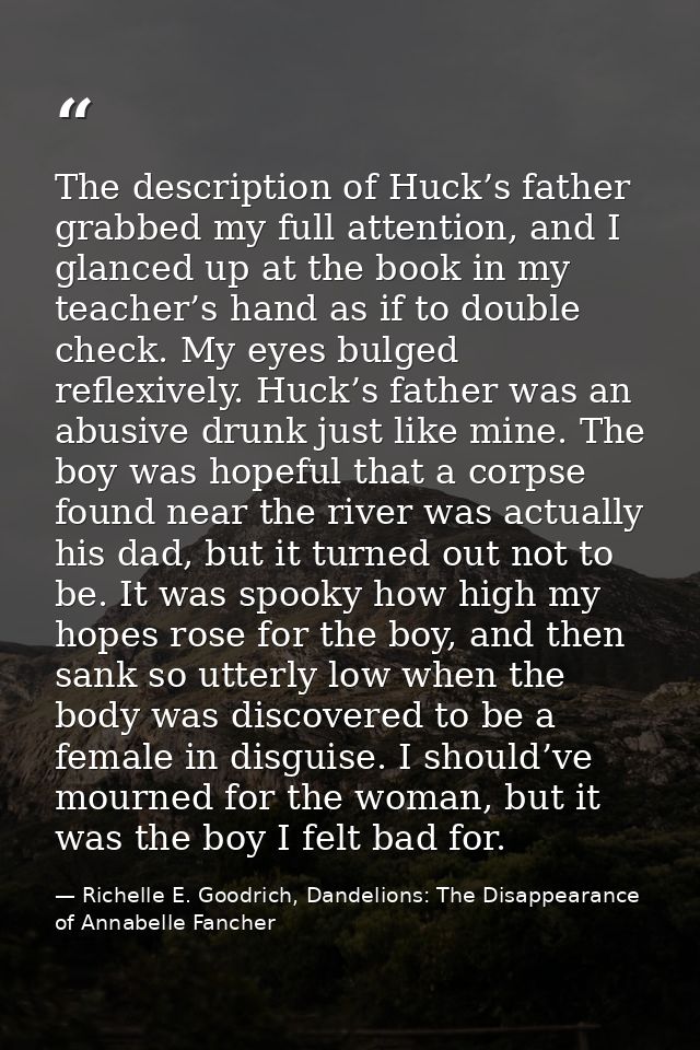 The description of Huck’s father grabbed my full attention, and I glanced up at the book in my teacher’s hand as if to d — Richelle E. Goodrich, Dandelions: The Disappearance of Annabelle Fancher