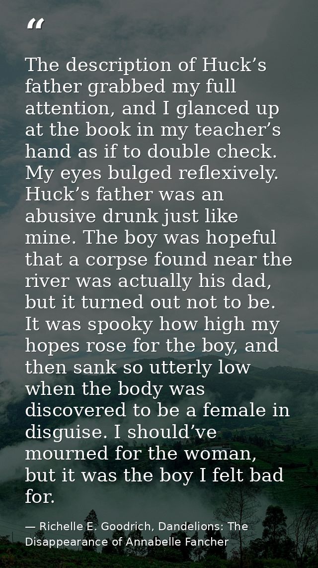 The description of Huck’s father grabbed my full attention, and I glanced up at the book in my teacher’s hand as if to d — Richelle E. Goodrich, Dandelions: The Disappearance of Annabelle Fancher