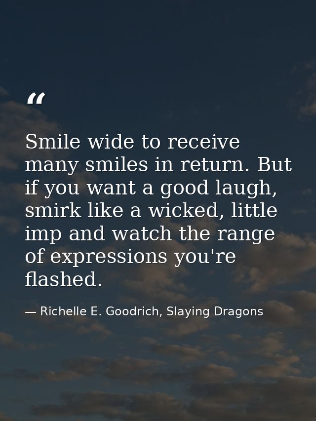 Smile wide to receive many smiles in return. But if you want a good laugh, smirk like a wicked, little imp and watch the — Richelle E. Goodrich, Slaying Dragons