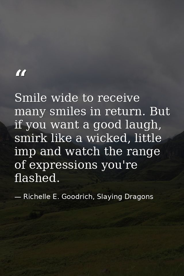 Smile wide to receive many smiles in return. But if you want a good laugh, smirk like a wicked, little imp and watch the — Richelle E. Goodrich, Slaying Dragons