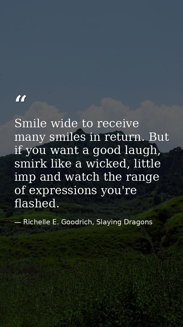 Smile wide to receive many smiles in return. But if you want a good laugh, smirk like a wicked, little imp and watch the — Richelle E. Goodrich, Slaying Dragons
