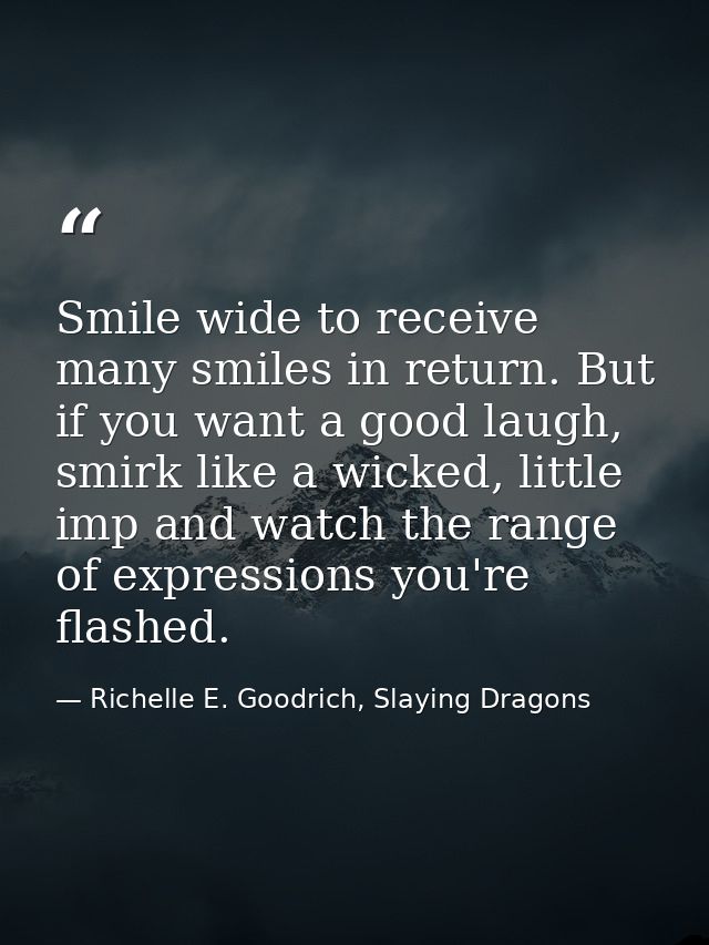 Smile wide to receive many smiles in return. But if you want a good laugh, smirk like a wicked, little imp and watch the — Richelle E. Goodrich, Slaying Dragons