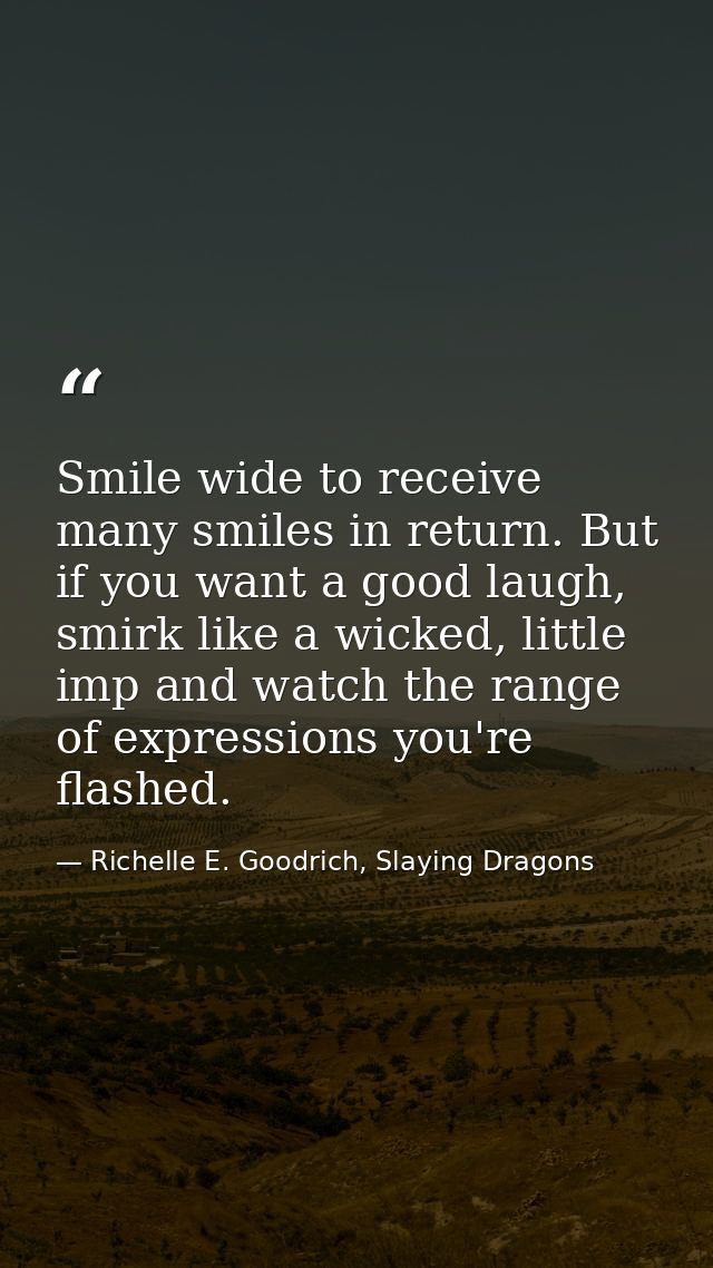 Smile wide to receive many smiles in return. But if you want a good laugh, smirk like a wicked, little imp and watch the — Richelle E. Goodrich, Slaying Dragons