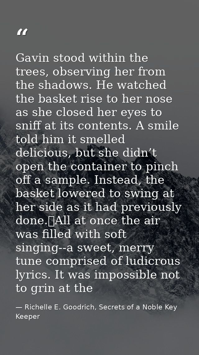 Gavin stood within the trees, observing her from the shadows. He watched the basket rise to her nose as she closed her e — Richelle E. Goodrich, Secrets of a Noble Key Keeper