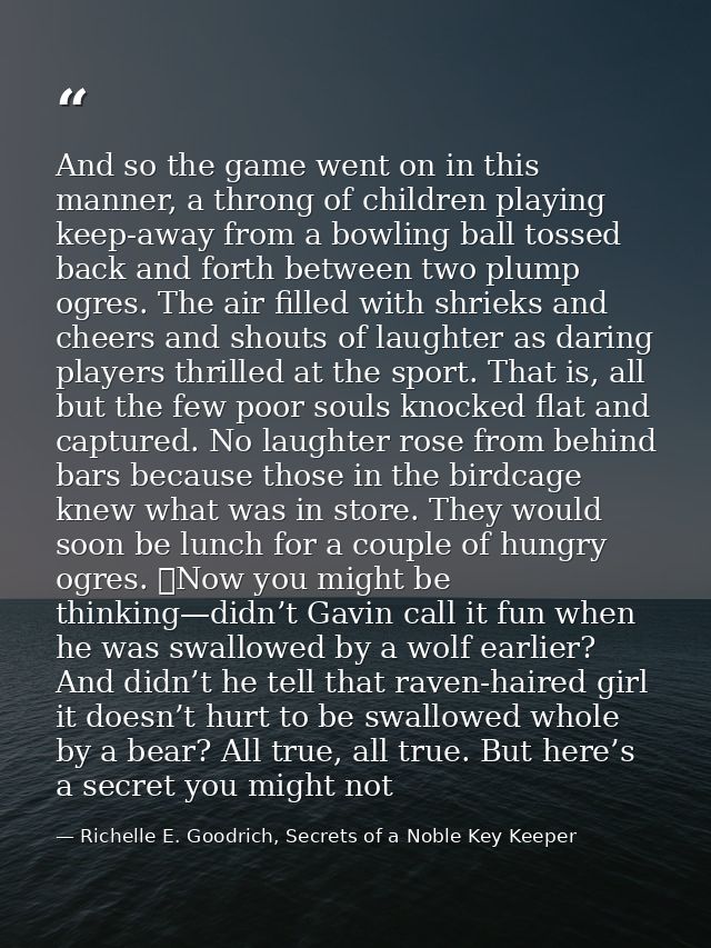 And so the game went on in this manner, a throng of children playing keep-away from a bowling ball tossed back and forth — Richelle E. Goodrich, Secrets of a Noble Key Keeper