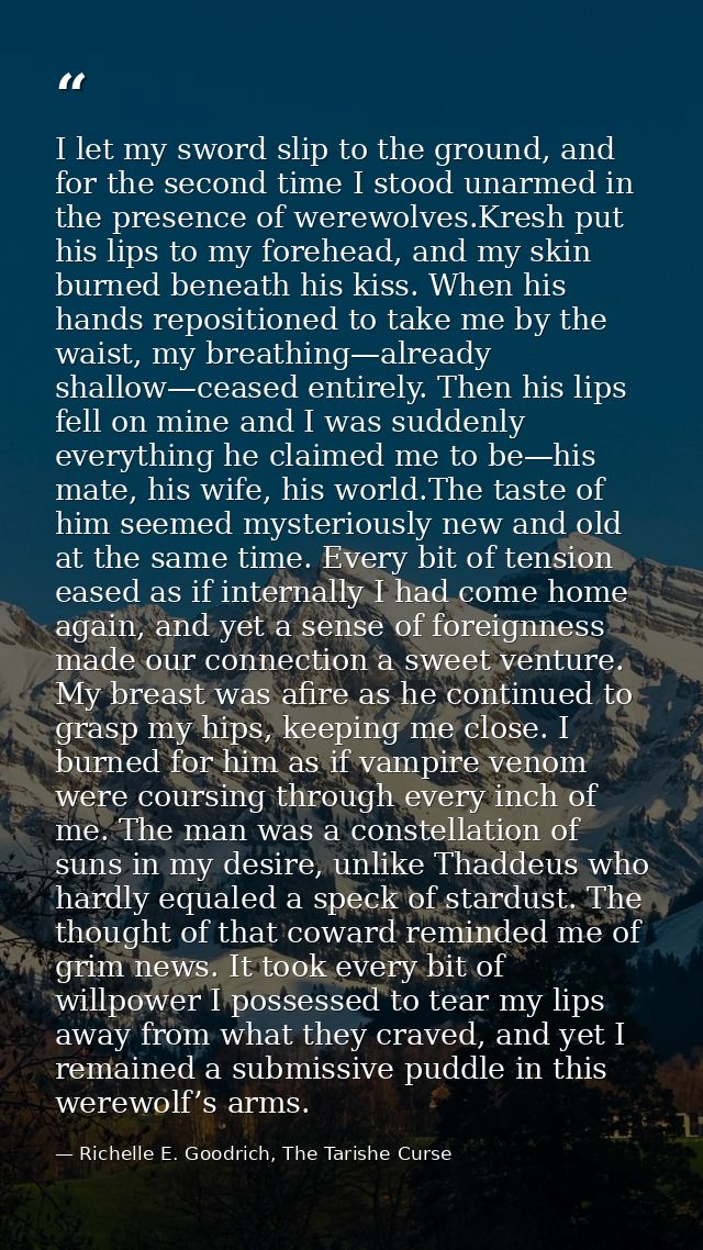 I let my sword slip to the ground, and for the second time I stood unarmed in the presence of werewolves.Kresh put his l — Richelle E. Goodrich, The Tarishe Curse