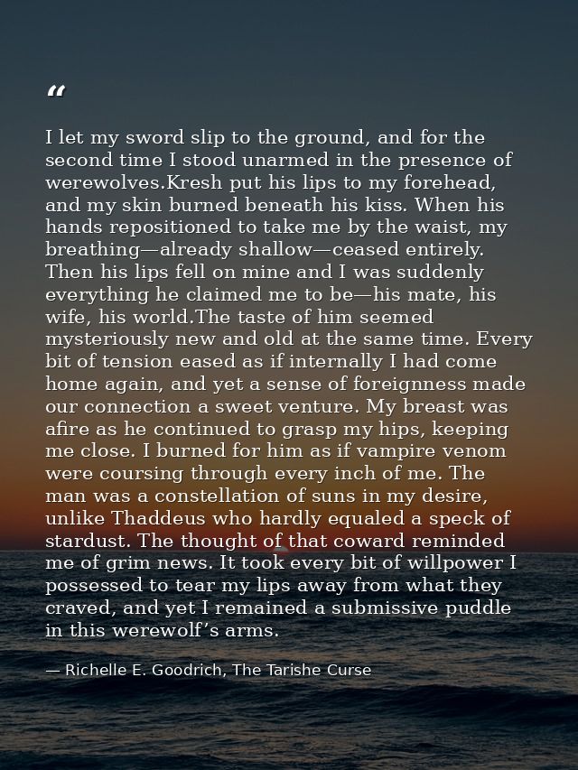 I let my sword slip to the ground, and for the second time I stood unarmed in the presence of werewolves.Kresh put his l — Richelle E. Goodrich, The Tarishe Curse