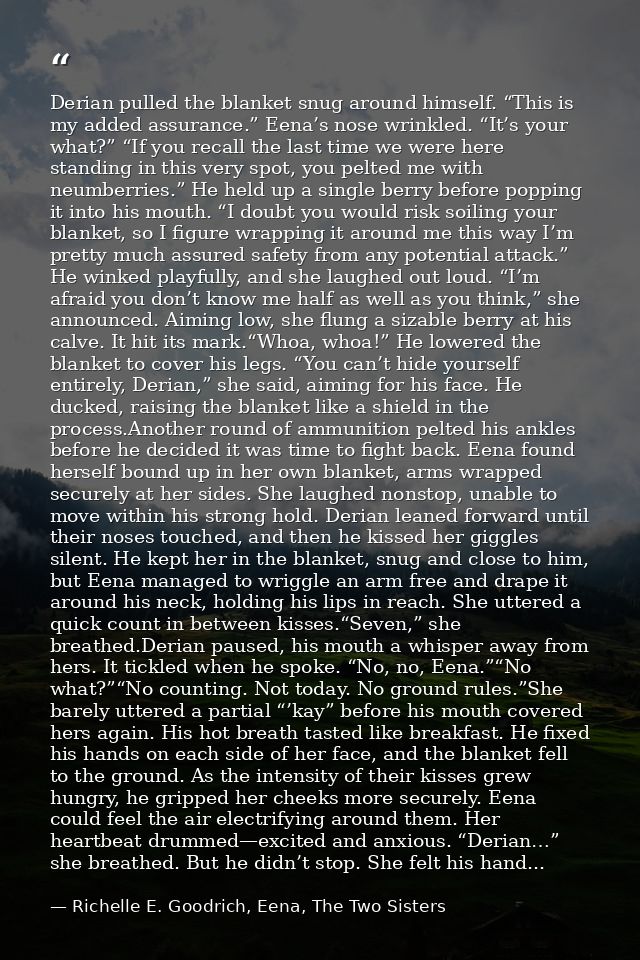 Derian pulled the blanket snug around himself. “This is my added assurance.” Eena’s nose wrinkled. “It’s your what?” “If — Richelle E. Goodrich, Eena, The Two Sisters