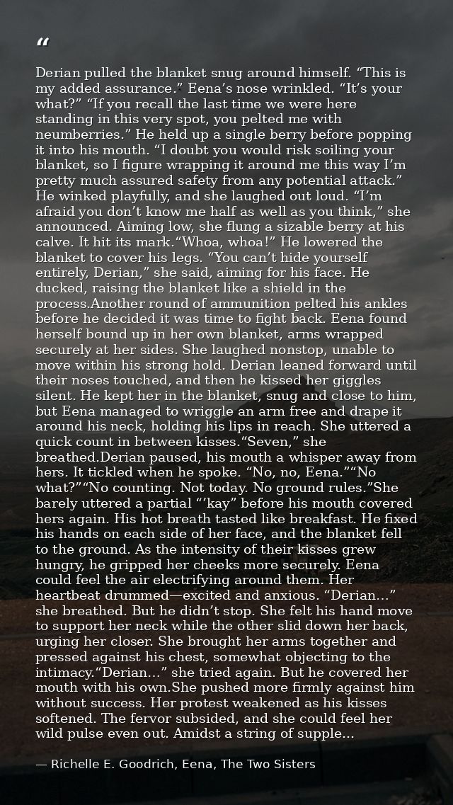 Derian pulled the blanket snug around himself. “This is my added assurance.” Eena’s nose wrinkled. “It’s your what?” “If — Richelle E. Goodrich, Eena, The Two Sisters